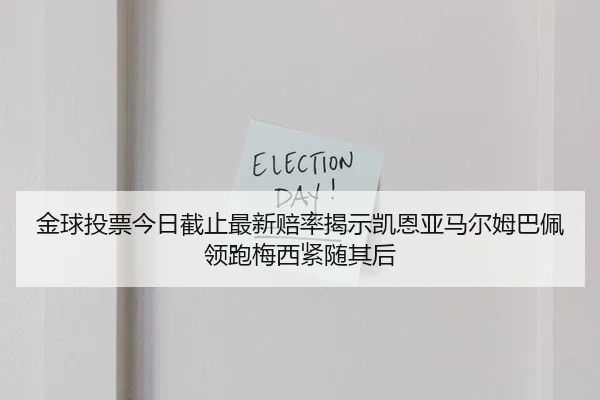 金球投票今日截止最新赔率揭示凯恩亚马尔姆巴佩领跑梅西紧随其后